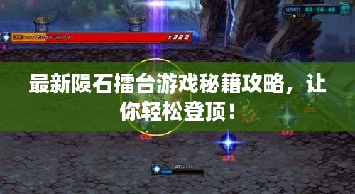 最新陨石擂台游戏秘籍攻略，让你轻松登顶！