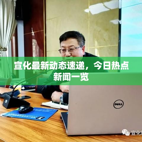 宣化最新动态速递，今日热点新闻一览
