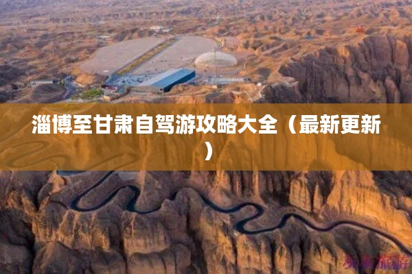 淄博至甘肃自驾游攻略大全（最新更新）