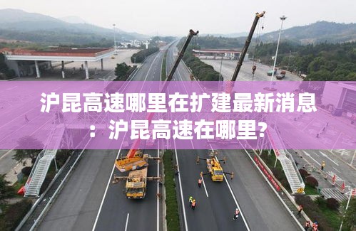 沪昆高速哪里在扩建最新消息：沪昆高速在哪里? 