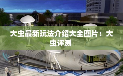 大虫最新玩法介绍大全图片：大虫评测 