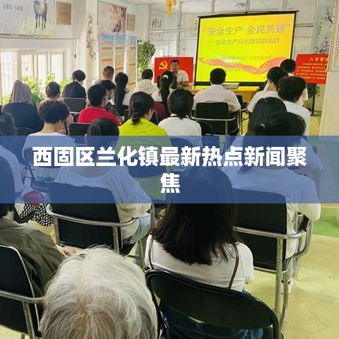 西固区兰化镇最新热点新闻聚焦