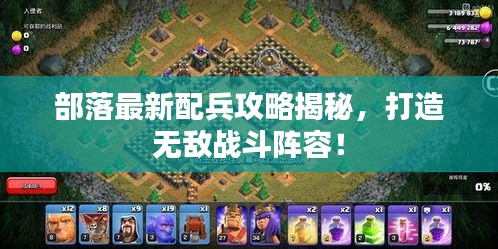 部落最新配兵攻略揭秘，打造无敌战斗阵容！