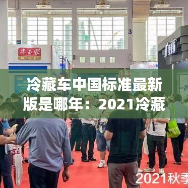 冷藏车中国标准最新版是哪年：2021冷藏车 