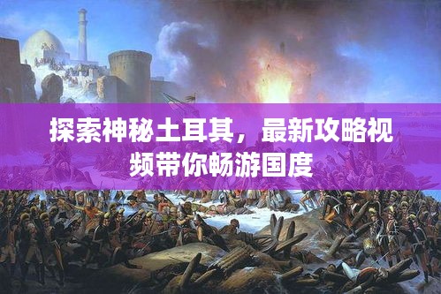 探索神秘土耳其，最新攻略视频带你畅游国度