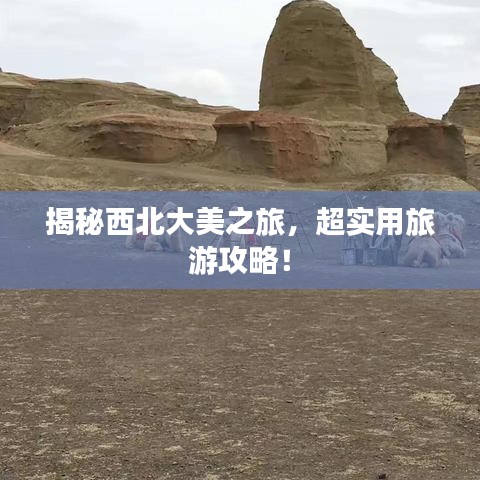 揭秘西北大美之旅，超实用旅游攻略！