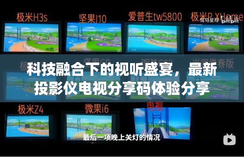 科技融合下的视听盛宴，最新投影仪电视分享码体验分享