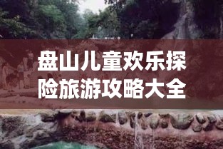 盘山儿童欢乐探险旅游攻略大全