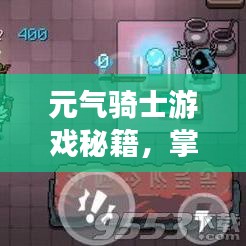 元气骑士游戏秘籍，掌握核心攻略，轻松成为顶尖骑士王者！