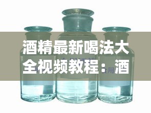 酒精最新喝法大全视频教程：酒精的用法用量 