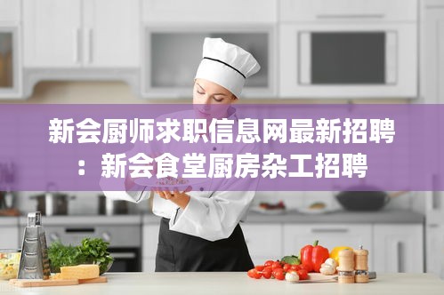 新会厨师求职信息网最新招聘：新会食堂厨房杂工招聘 