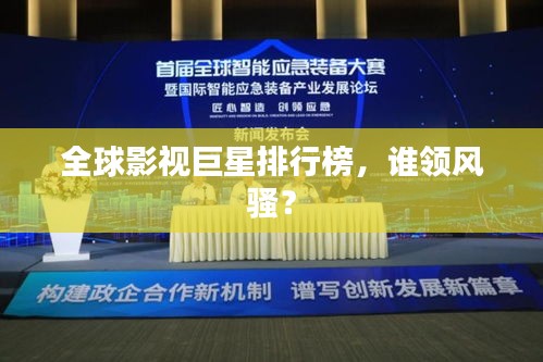 全球影视巨星排行榜，谁领风骚？