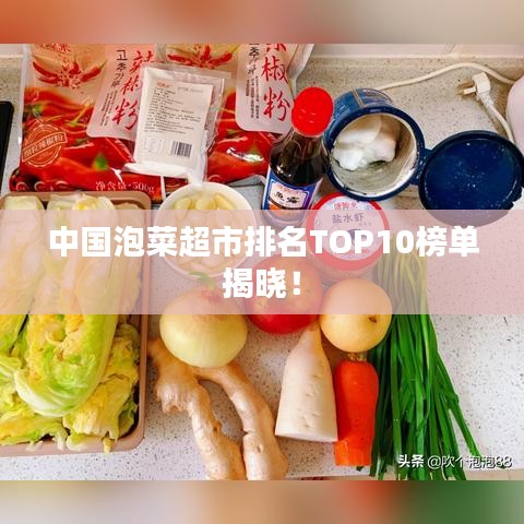 中国泡菜超市排名TOP10榜单揭晓！