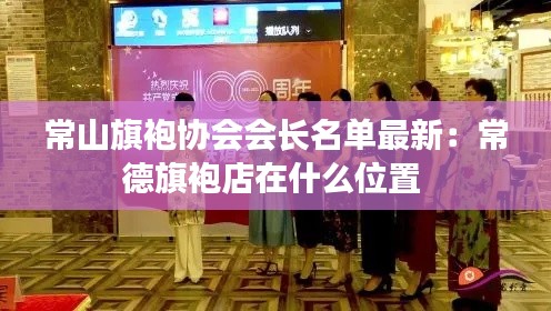 常山旗袍协会会长名单最新：常德旗袍店在什么位置 