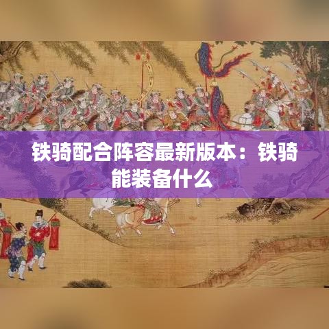 铁骑配合阵容最新版本：铁骑能装备什么 