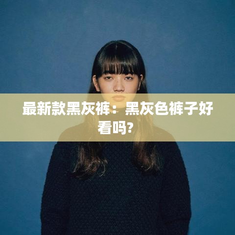 最新款黑灰裤：黑灰色裤子好看吗? 
