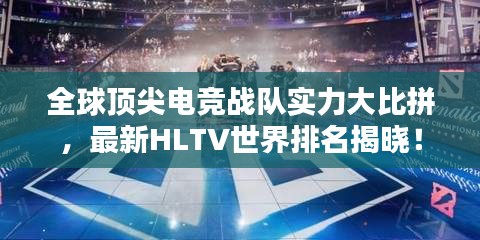 全球顶尖电竞战队实力大比拼，最新HLTV世界排名揭晓！