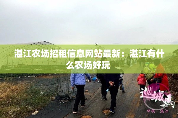 湛江农场招租信息网站最新：湛江有什么农场好玩 