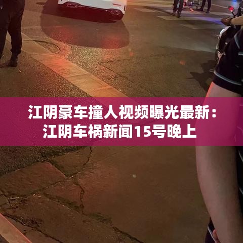 江阴豪车撞人视频曝光最新：江阴车祸新闻15号晚上 