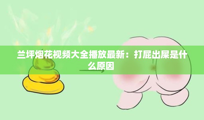 兰坪烟花视频大全播放最新：打屁出屎是什么原因 