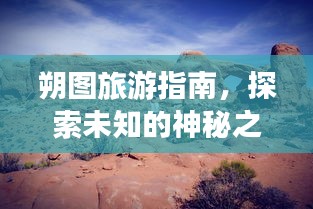 朔图旅游指南，探索未知的神秘之旅