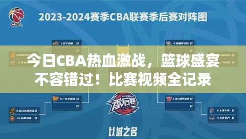 今日CBA热血激战，篮球盛宴不容错过！比赛视频全记录