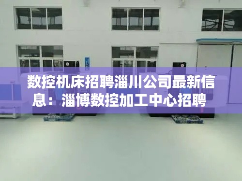 数控机床招聘淄川公司最新信息：淄博数控加工中心招聘 