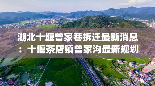 湖北十堰曾家巷拆迁最新消息：十堰茶店镇曾家沟最新规划 