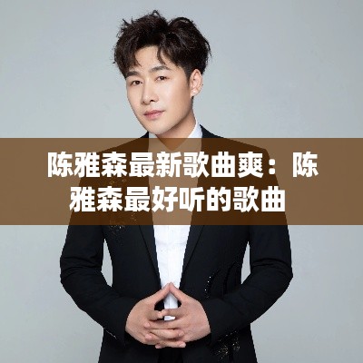 陈雅森最新歌曲爽：陈雅森最好听的歌曲 