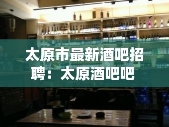 太原市最新酒吧招聘：太原酒吧吧 