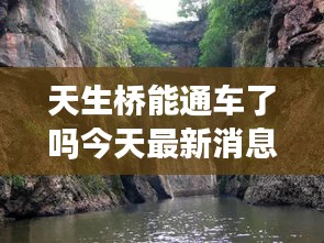 天生桥能通车了吗今天最新消息：天生桥好玩吗? 