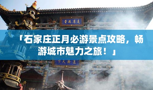 「石家庄正月必游景点攻略，畅游城市魅力之旅！」
