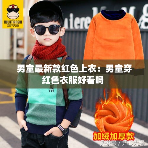 男童最新款红色上衣：男童穿红色衣服好看吗 