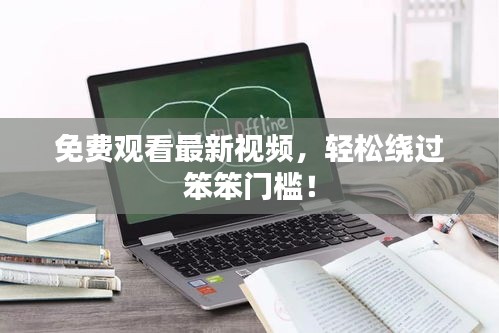 免费观看最新视频，轻松绕过笨笨门槛！