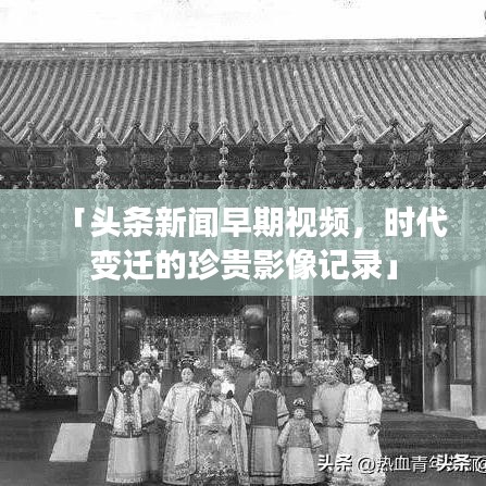 「头条新闻早期视频，时代变迁的珍贵影像记录」