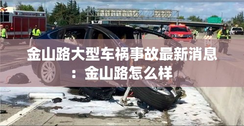 金山路大型车祸事故最新消息：金山路怎么样 
