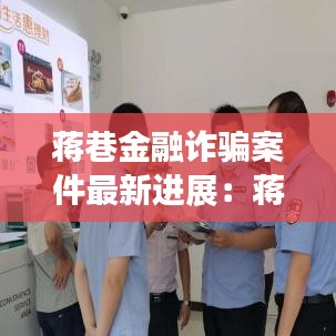 蒋巷金融诈骗案件最新进展：蒋巷镇简介 
