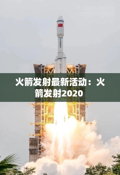 火箭发射最新活动：火箭发射2020 