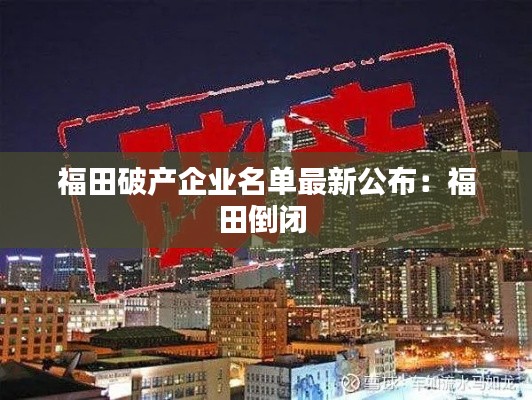 福田破产企业名单最新公布：福田倒闭 