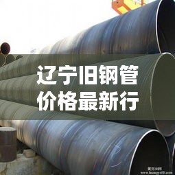 辽宁旧钢管价格最新行情：辽宁省废钢价格行情 