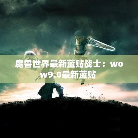 魔兽世界最新蓝贴战士：wow9.0最新蓝贴 
