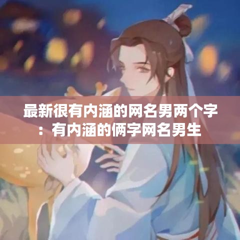 最新很有内涵的网名男两个字：有内涵的俩字网名男生 