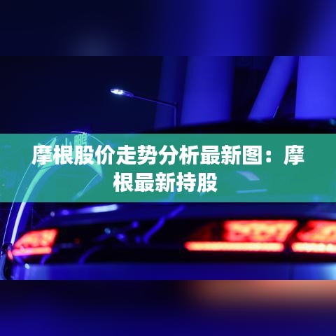 摩根股价走势分析最新图：摩根最新持股 