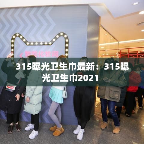 315曝光卫生巾最新：315曝光卫生巾2021 