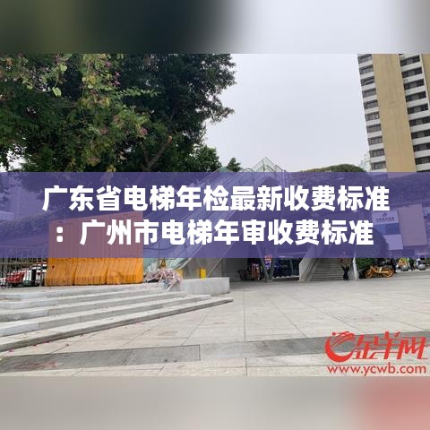 广东省电梯年检最新收费标准：广州市电梯年审收费标准 