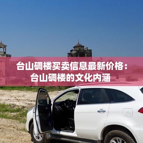 台山碉楼买卖信息最新价格：台山碉楼的文化内涵 