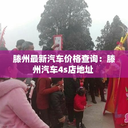 滕州最新汽车价格查询：滕州汽车4s店地址 