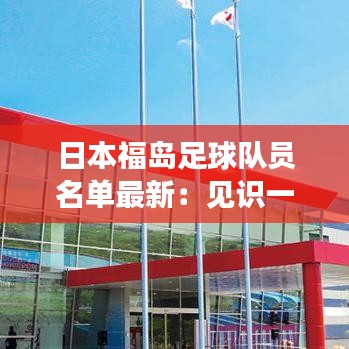 日本福岛足球队员名单最新：见识一下日本的福岛 