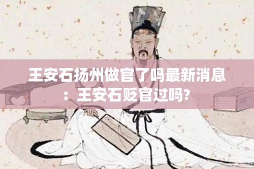 王安石扬州做官了吗最新消息：王安石贬官过吗? 