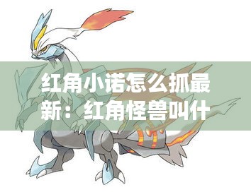 红角小诺怎么抓最新：红角怪兽叫什么名字 